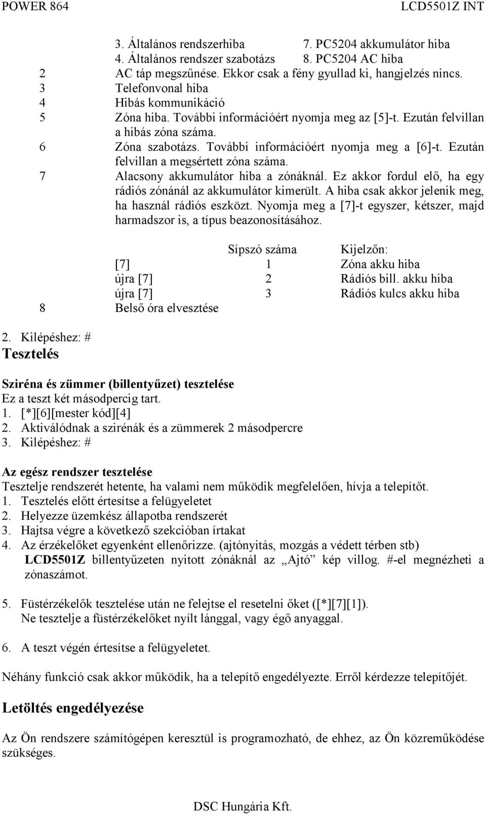 Ezután felvillan a megsértett zóna száma. 7 Alacsony akkumulátor hiba a zónáknál. Ez akkor fordul elő, ha egy rádiós zónánál az akkumulátor kimerült.