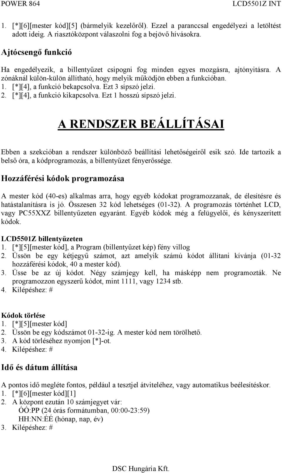 [*][4], a funkció bekapcsolva. Ezt 3 sípszó jelzi. 2. [*][4], a funkció kikapcsolva. Ezt 1 hosszú sípszó jelzi.