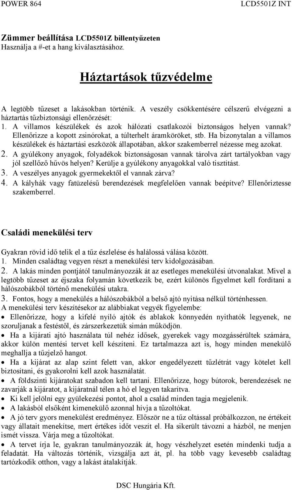 Elenőrizze a kopot zsinórokat, a túlterhelt áramköröket, stb. Ha bizonytalan a villamos készülékek és háztartási eszközök állapotában, akkor szakemberrel nézesse meg azokat. 2.