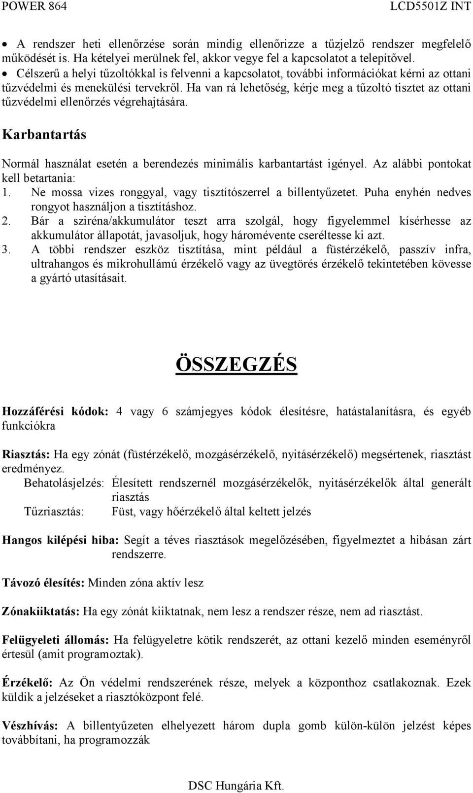 Ha van rá lehetőség, kérje meg a tűzoltó tisztet az otani tűzvédelmi elenőrzés végrehajtására. Karbantartás Normál használat esetén a berendezés minimális karbantartást igényel.