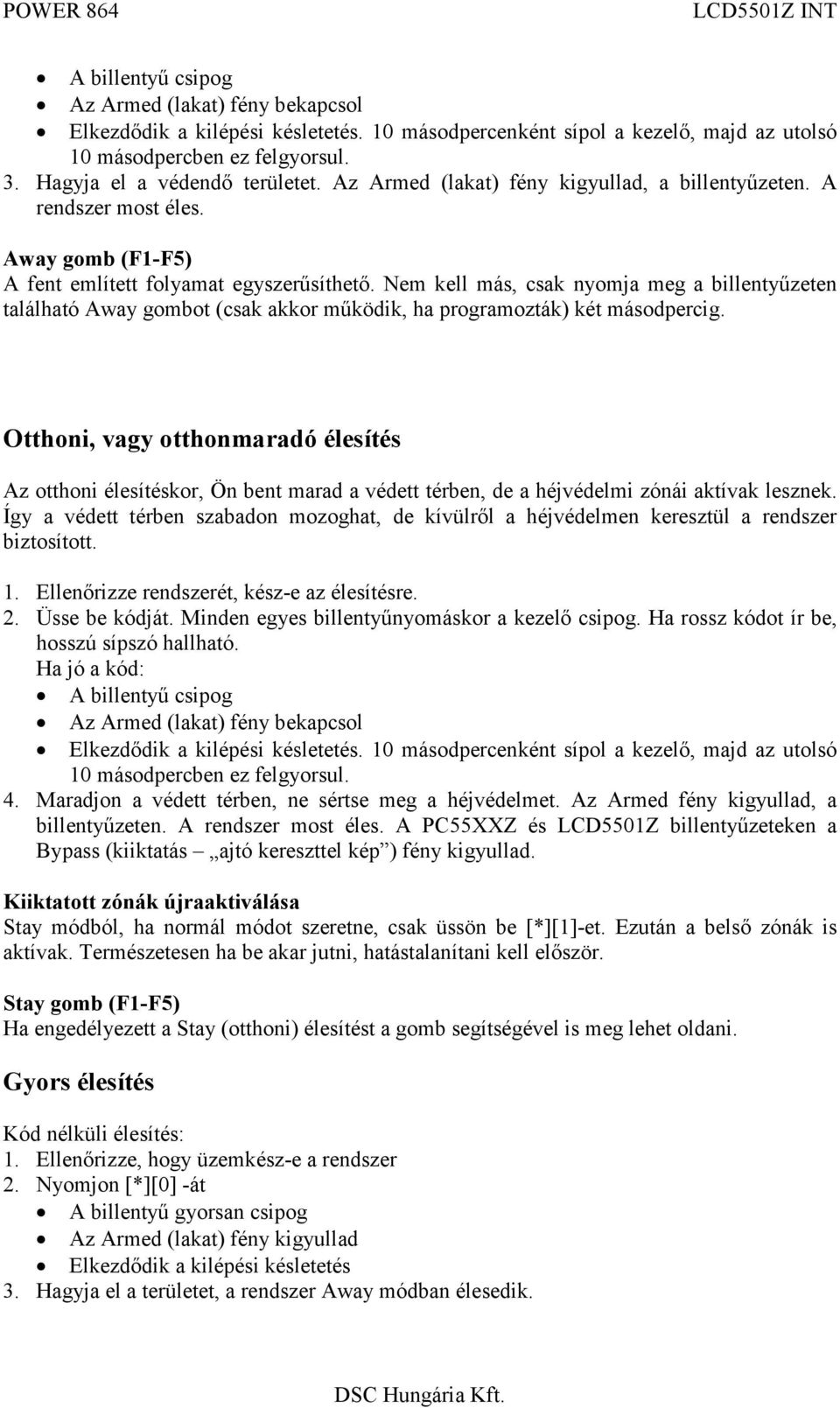 Nem kel más, csak nyomja meg a bilentyűzeten található Away gombot (csak akkor működik, ha programozták) két másodpercig.