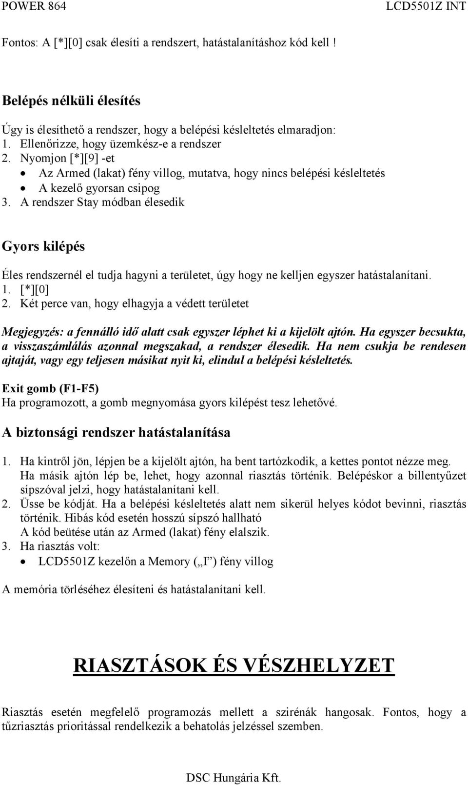 A rendszer Stay módban élesedik Gyors kilépés Éles rendszernél el tudja hagyni a területet, úgy hogy ne kelljen egyszer hatástalanítani. 1. [*][0] 2.