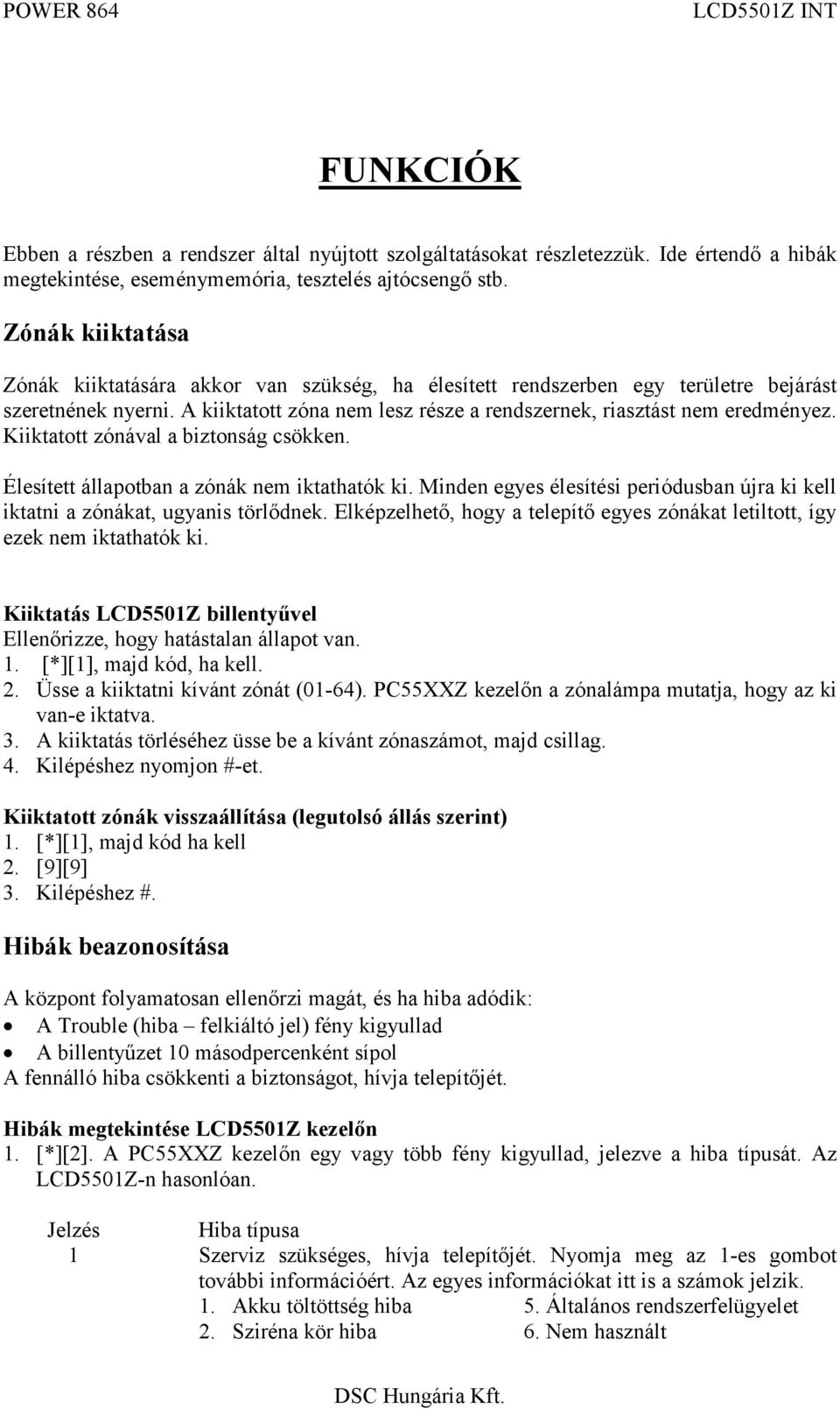 Kiiktatott zónával a biztonság csökken. Élesített állapotban a zónák nem iktathatók ki. Minden egyes élesítési periódusban újra ki kell iktatni a zónákat, ugyanis törlődnek.