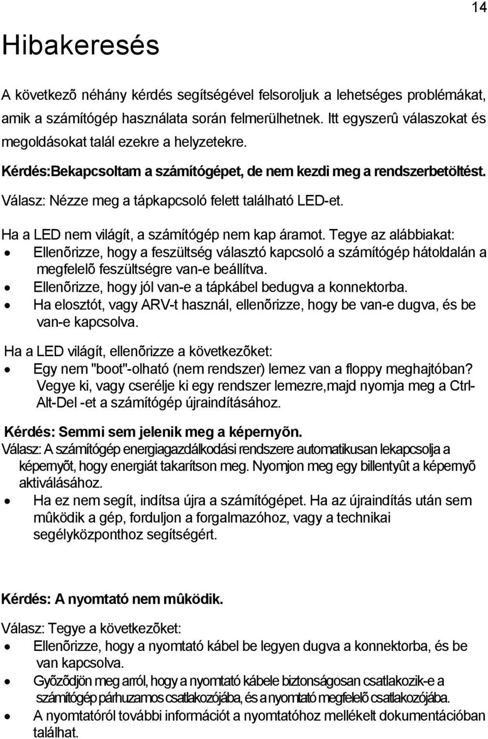 Ha a LED nem világít, a számítógép nem kap áramot. Tegye az alábbiakat: Ellenõrizze, hogy a feszültség választó kapcsoló a számítógép hátoldalán a megfelelõ feszültségre van-e beállítva.