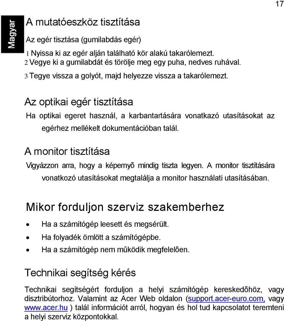 A monitor tisztítása Vigyázzon arra, hogy a képernyõ mindig tiszta legyen. A monitor tisztítására vonatkozó utasításokat megtalálja a monitor használati utasításában.