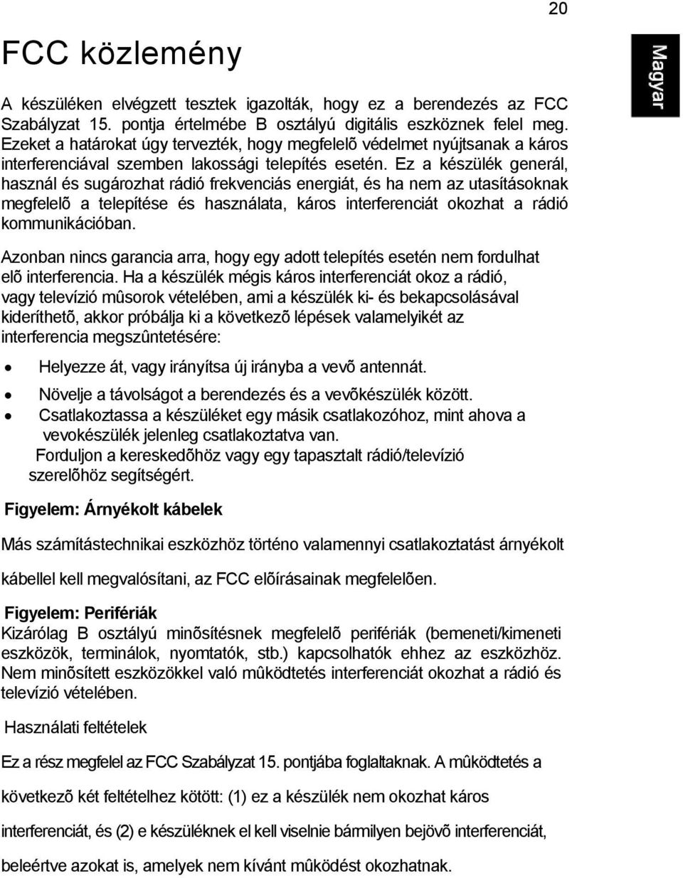 Ez a készülék generál, használ és sugározhat rádió frekvenciás energiát, és ha nem az utasításoknak megfelelõ a telepítése és használata, káros interferenciát okozhat a rádió kommunikációban.
