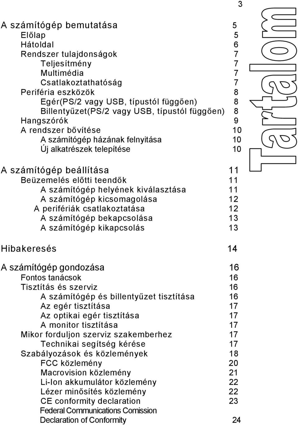 helyének kiválasztása 11 A számítógép kicsomagolása 12 A perifériák csatlakoztatása 12 A számítógép bekapcsolása 13 A számítógép kikapcsolás 13 Hibakeresés 14 A számítógép gondozása 16 Fontos