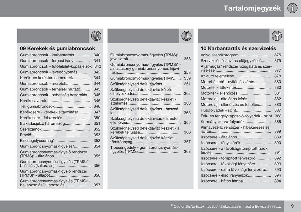 .. 346 Kerékcsere - kerekek eltávolítása... 347 Kerékcsere - felszerelés... 350 Elakadásjelző háromszög... 351 Szerszámok... 352 Emelő*... 353 Elsősegélycsomag*... 353 Gumiabroncsnyomás-figyelés*.