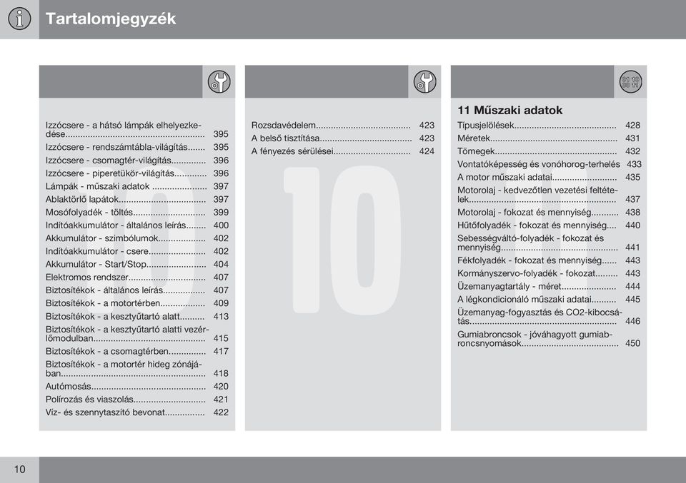 .. 402 Akkumulátor - Start/Stop... 404 Elektromos rendszer... 407 Biztosítékok - általános leírás... 407 Biztosítékok - a motortérben... 409 Biztosítékok - a kesztyűtartó alatt.