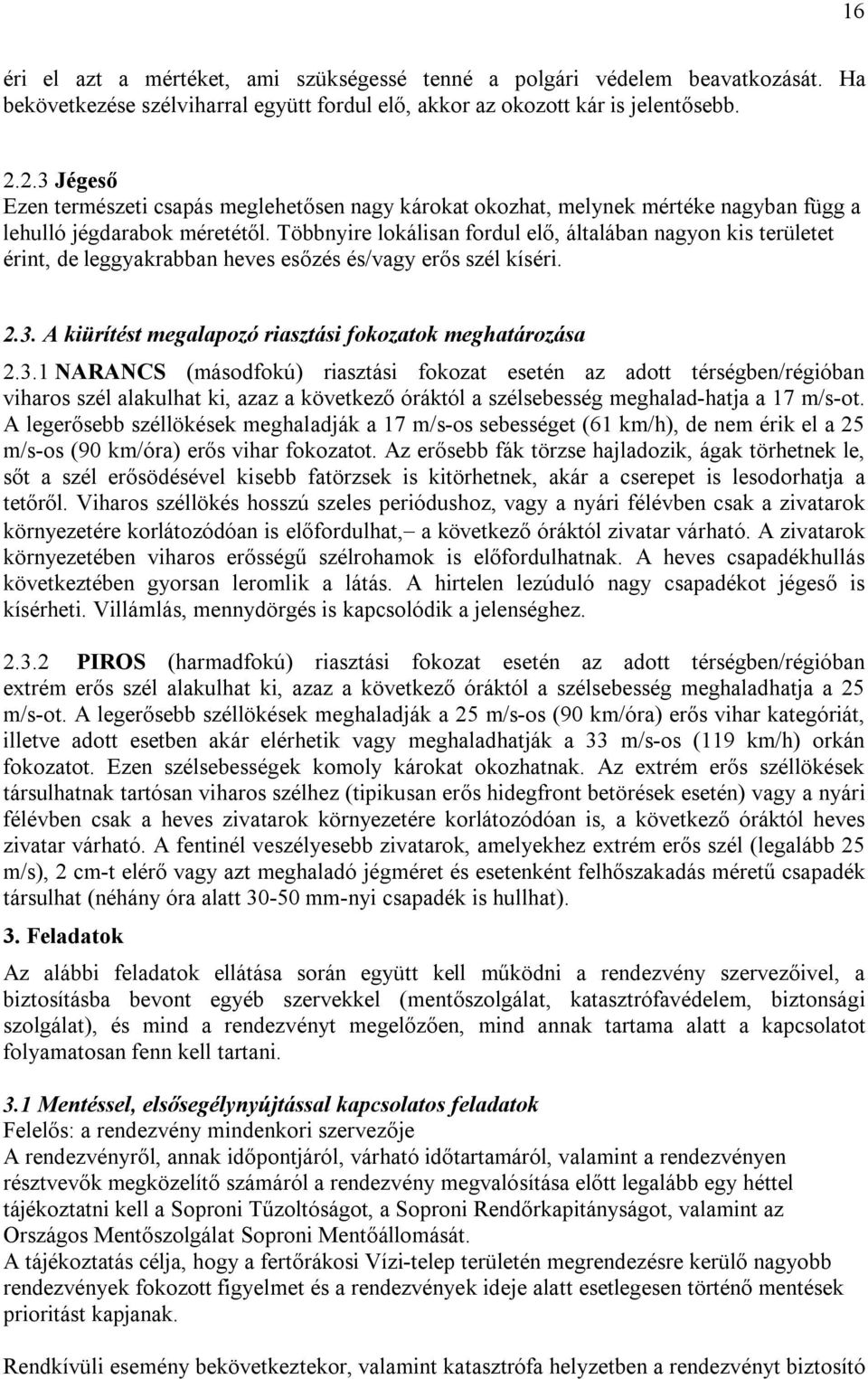 Többnyire lokálisan fordul elő, általában nagyon kis területet érint, de leggyakrabban heves esőzés és/vagy erős szél kíséri. 2.3.