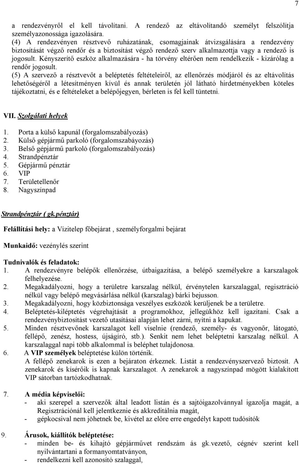 Kényszerítő eszköz alkalmazására - ha törvény eltérően nem rendelkezik - kizárólag a rendőr jogosult.