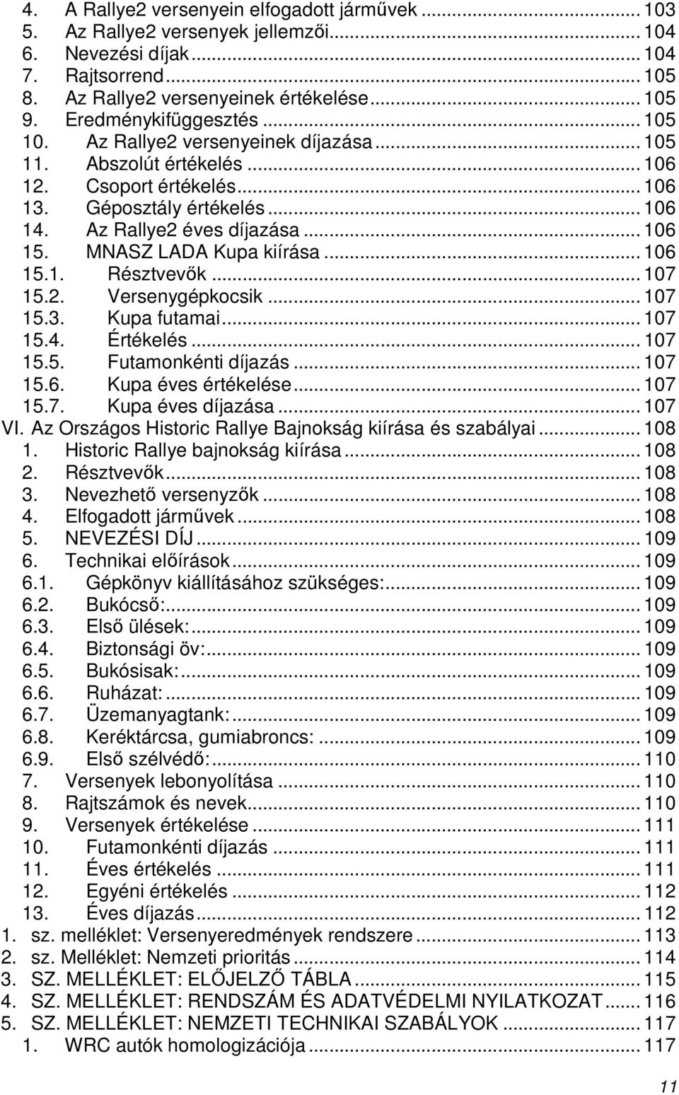 MNASZ LADA Kupa kiírása... 106 15.1. Résztvevık... 107 15.2. Versenygépkocsik... 107 15.3. Kupa futamai... 107 15.4. Értékelés... 107 15.5. Futamonkénti díjazás... 107 15.6. Kupa éves értékelése.