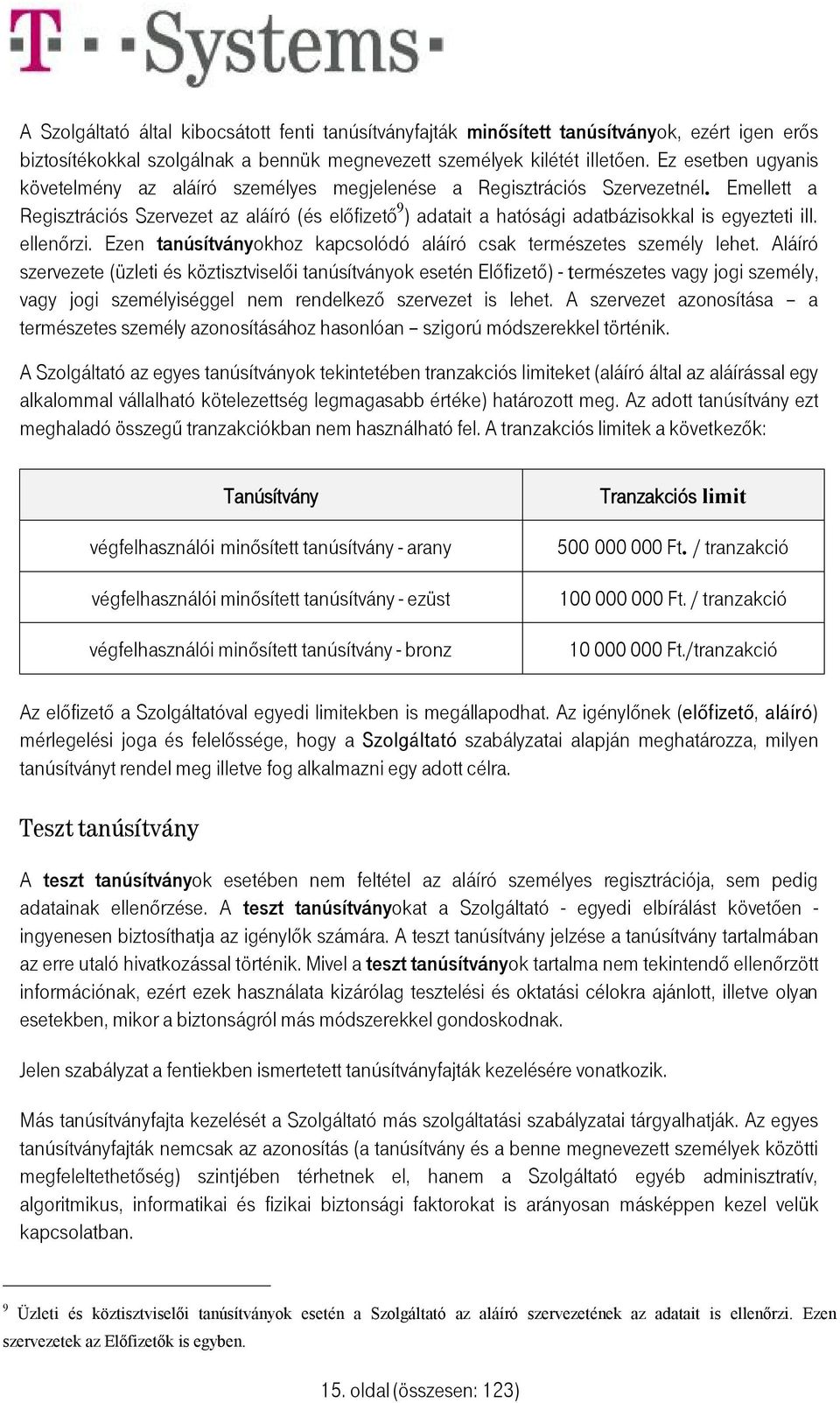 Emellett a Regisztrációs Szervezet az aláíró (és előfizető 9 ) adatait a hatósági adatbázisokkal is egyezteti ill. ellenőrzi. Ezen tanúsítványokhoz kapcsolódó aláíró csak természetes személy lehet.