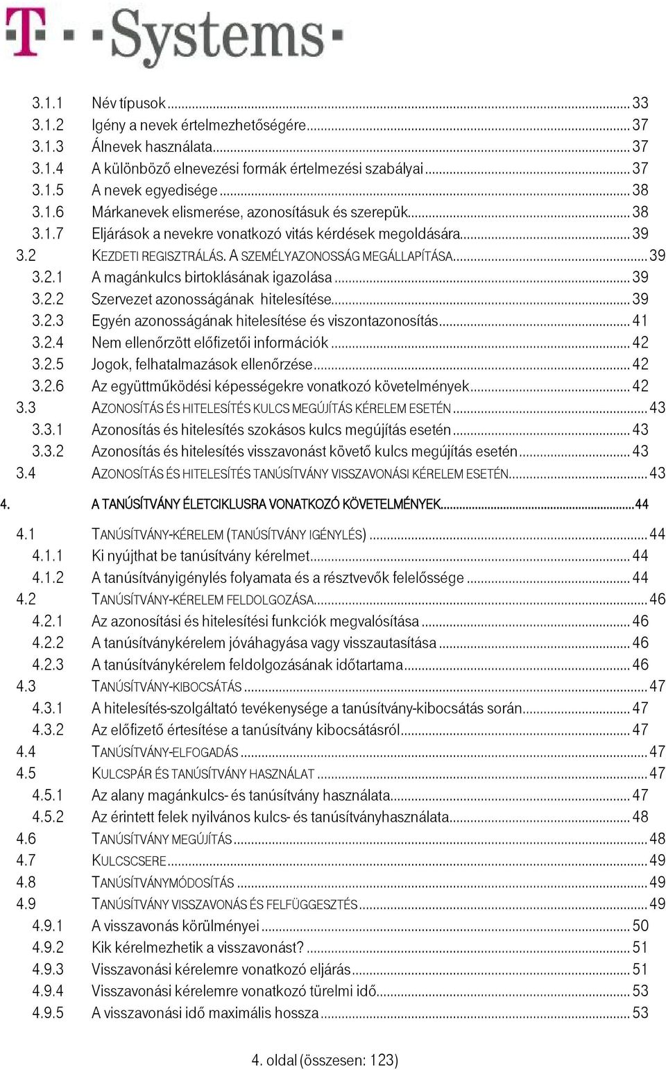 .. 39 3.2.3 Egyén azonosságának hitelesítése és viszontazonosítás... 41 3.2.4 Nem ellenőrzött előfizetői információk... 42 3.2.5 Jogok, felhatalmazások ellenőrzése... 42 3.2.6 Az együttműködési képességekre vonatkozó követelmények.