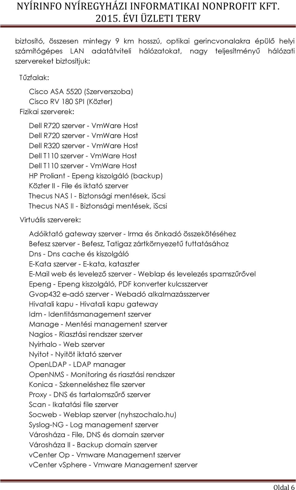 szerver - VmWare Host HP Proliant - Epeng kiszolgáló (backup) Közter II - File és iktató szerver Thecus NAS I - Biztonsági mentések, iscsi Thecus NAS II - Biztonsági mentések, iscsi Virtuális