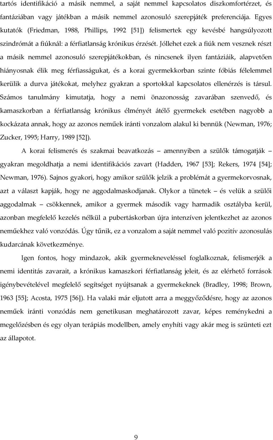 Jóllehet ezek a fiúk nem vesznek részt a másik nemmel azonosuló szerepjátékokban, és nincsenek ilyen fantáziáik, alapvetően hiányosnak élik meg férfiasságukat, és a korai gyermekkorban szinte fóbiás