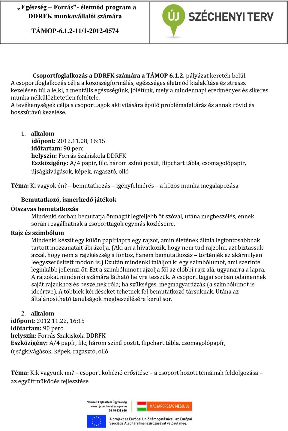 nélkülözhetetlen feltétele. A tevékenységek célja a csoporttagok aktivitására épülő problémafeltárás és annak rövid és hosszútávú kezelése. 1. alkalom időpont: 2012.11.08, 16:15 Téma: Ki vagyok én?