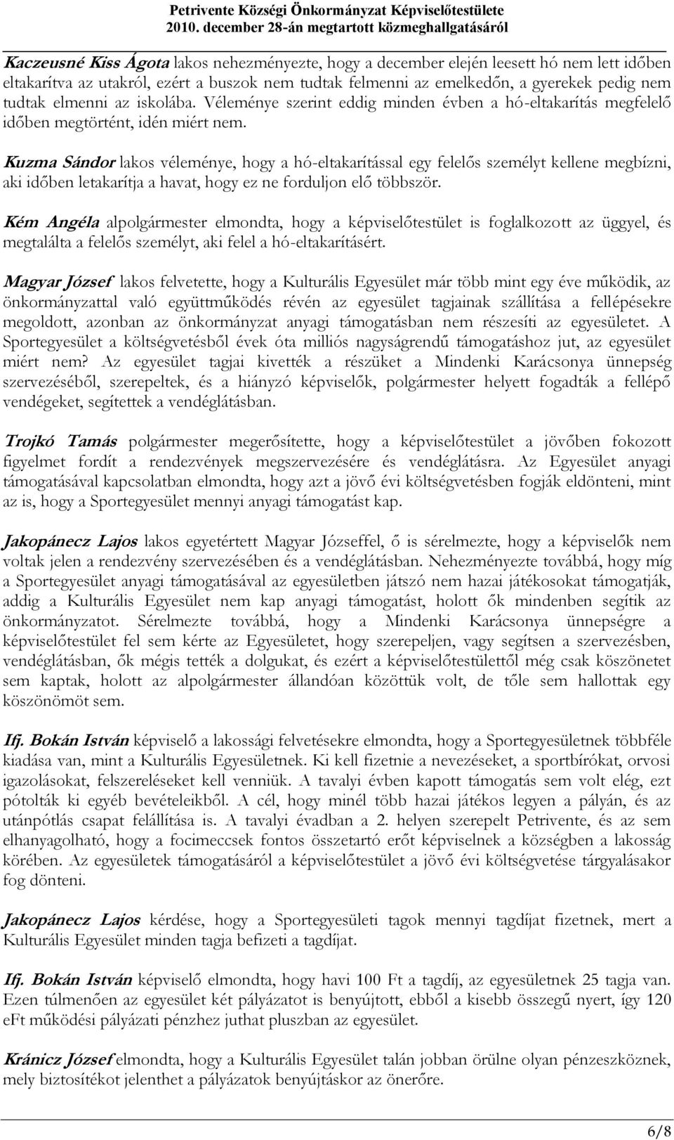 Kuzma Sándor lakos véleménye, hogy a hó-eltakarítással egy felelős személyt kellene megbízni, aki időben letakarítja a havat, hogy ez ne forduljon elő többször.