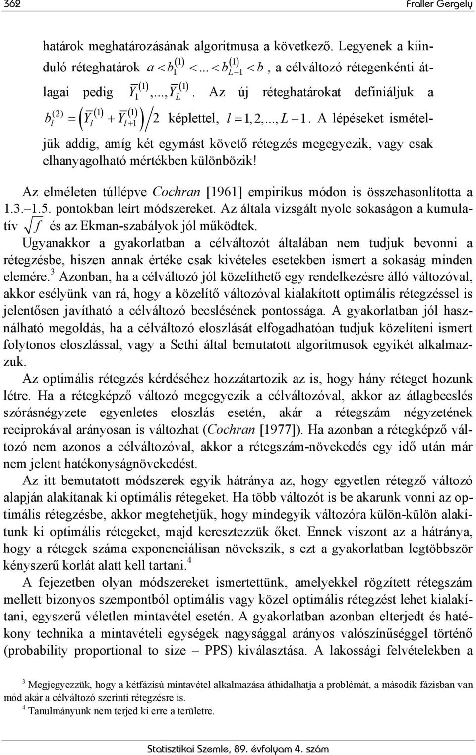 A lépéseket ismételjük addig, amíg két egymást követő rétegzés megegyezik, vagy csak elhanyagolható mértékben különbözik! Az elméleten túllépve Cochran [1961] empirikus módon is összehasonlította a 1.