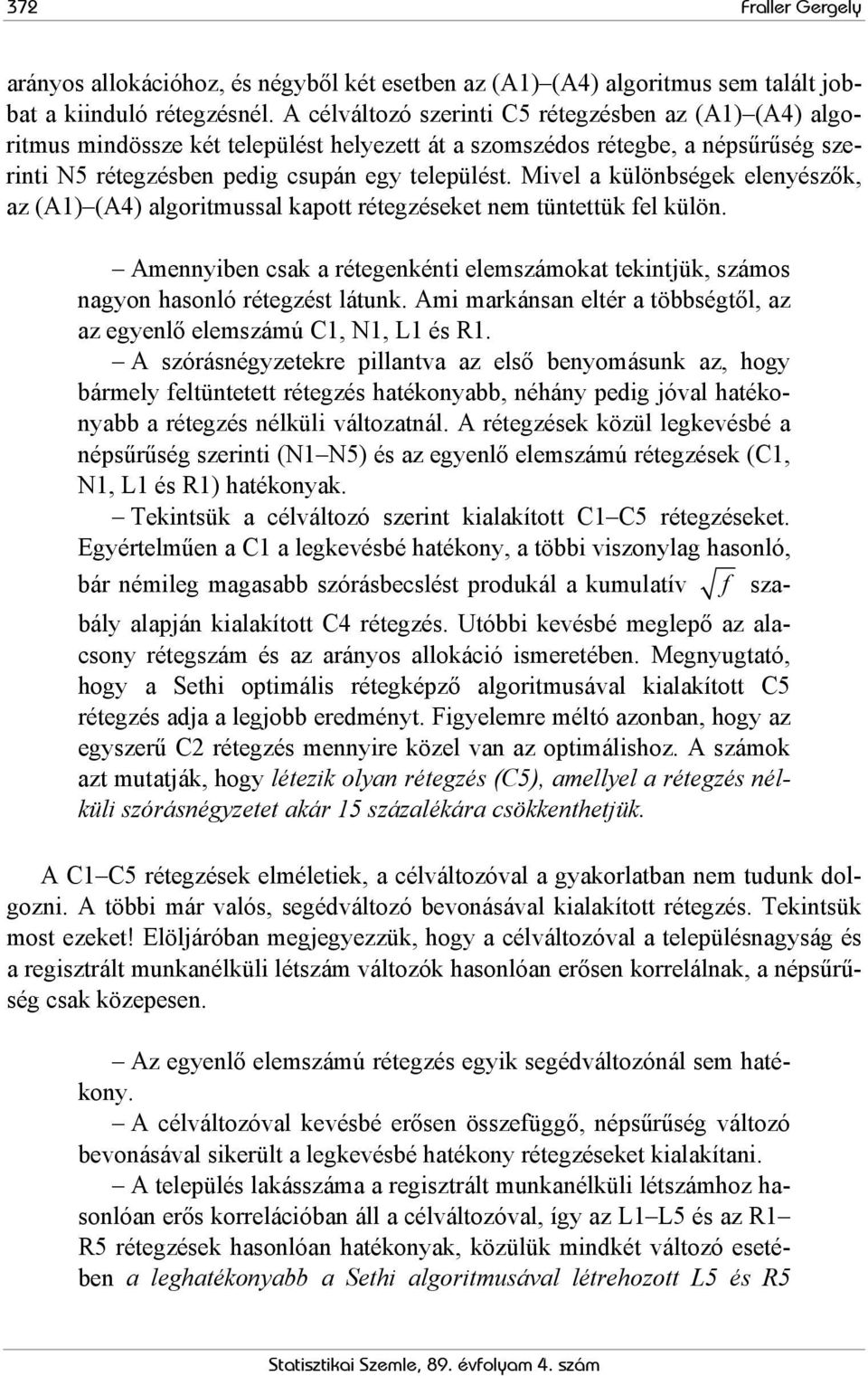 Mivel a különbségek elenyészők, az (A1) (A4) algoritmussal kapott rétegzéseket nem tüntettük fel külön. Amennyiben csak a rétegenkénti elemszámokat tekintjük, számos nagyon hasonló rétegzést látunk.