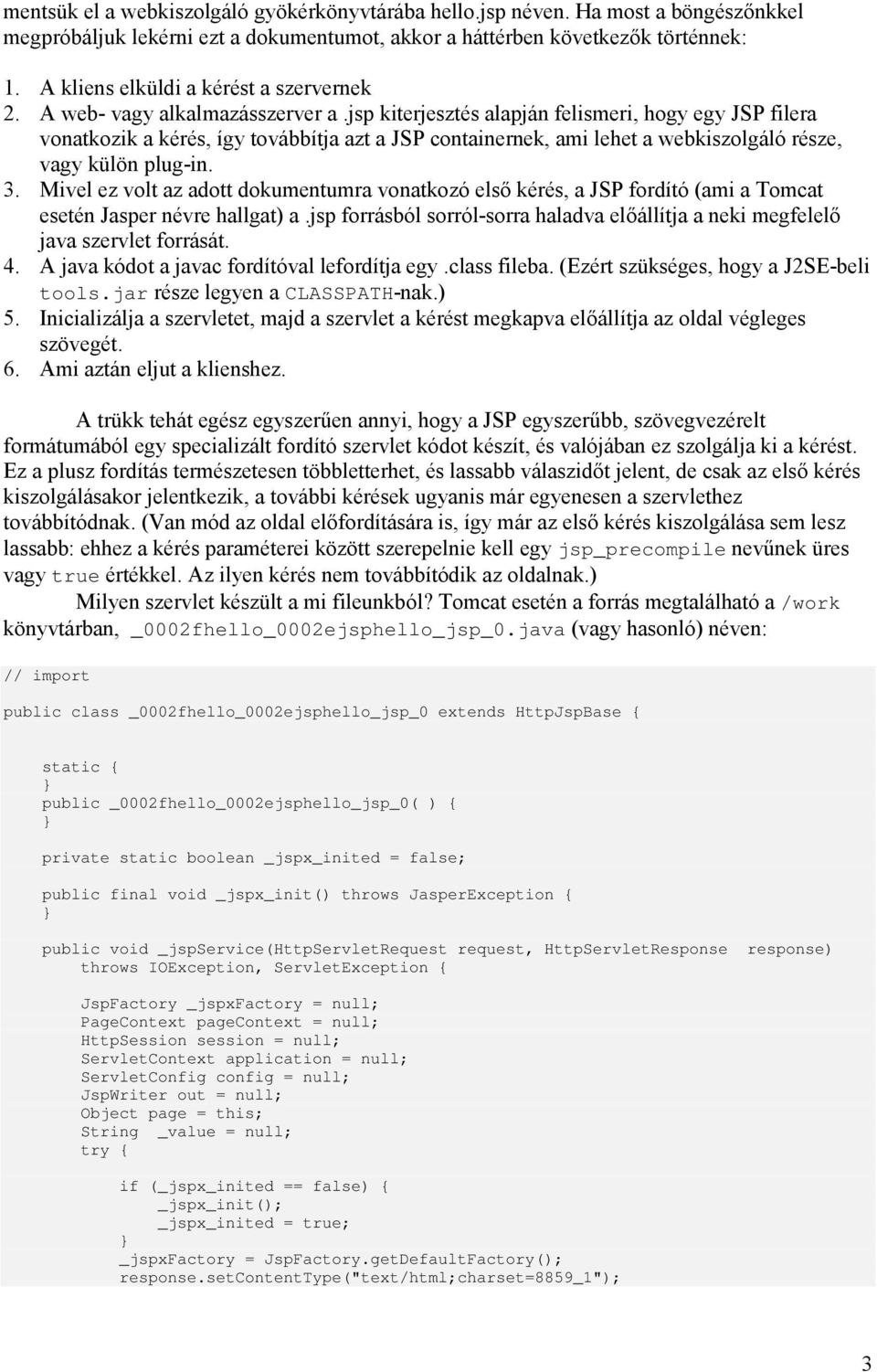 jsp kiterjesztés alapján felismeri, hogy egy JSP filera vonatkozik a kérés, így továbbítja azt a JSP containernek, ami lehet a webkiszolgáló része, vagy külön plug-in. 3.