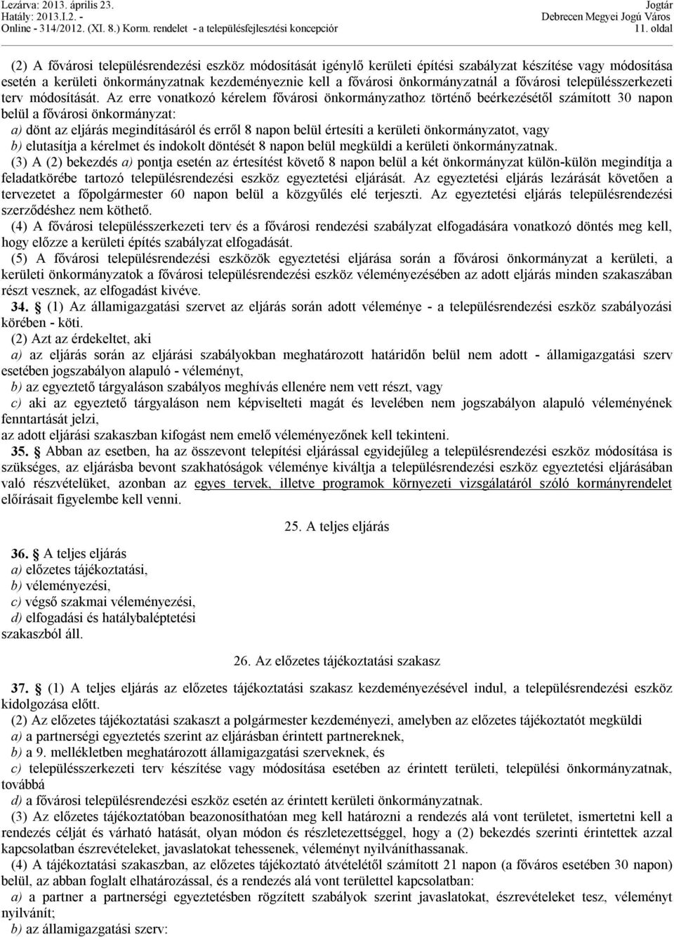 Az erre vonatkozó kérelem fővárosi önkormányzathoz történő beérkezésétől számított 30 napon belül a fővárosi önkormányzat: a) dönt az eljárás megindításáról és erről 8 napon belül értesíti a kerületi