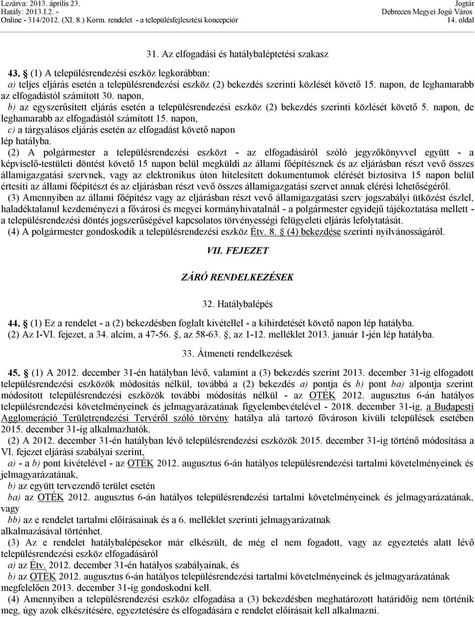 napon, de leghamarabb az elfogadástól számított 15. napon, c) a tárgyalásos eljárás esetén az elfogadást követő napon lép hatályba.