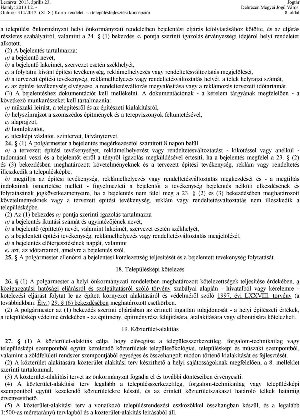 (2) A bejelentés tartalmazza: a) a bejelentő nevét, b) a bejelentő lakcímét, szervezet esetén székhelyét, c) a folytatni kívánt építési tevékenység, reklámelhelyezés vagy rendeltetésváltoztatás