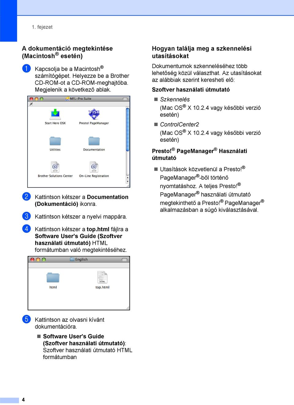 Az utasításokat az alábbiak szerint keresheti elő: Szoftver használati útmutató Szkennelés (Mac OS X 10.2.4 vagy későbbi verzió esetén) ControlCenter2 (Mac OS X 10.2.4 vagy későbbi verzió esetén) Presto!