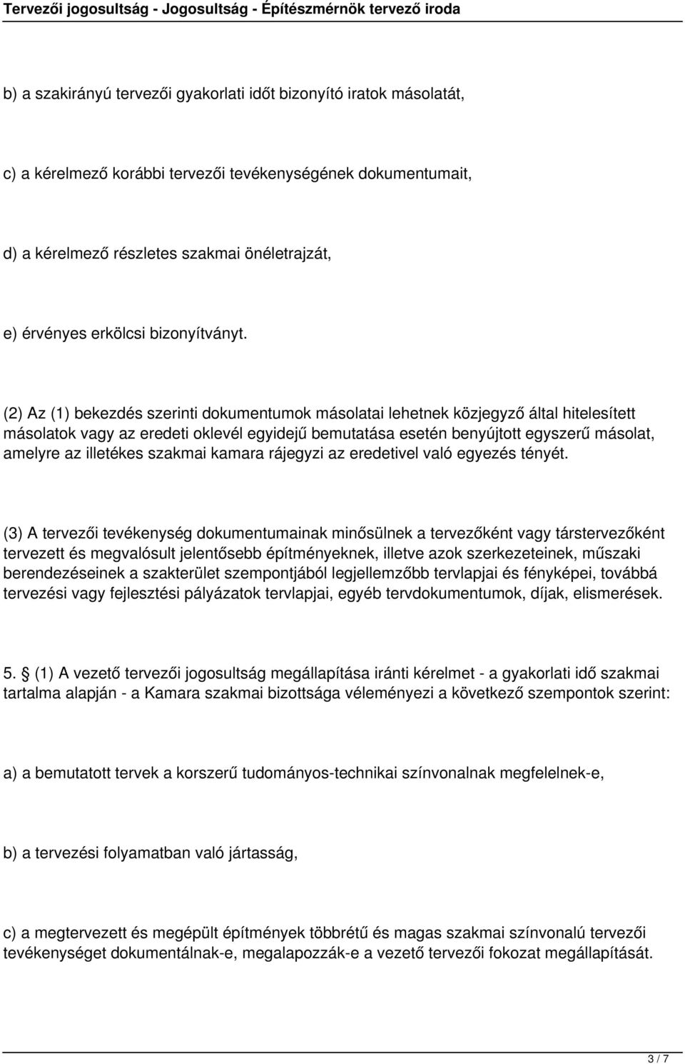 (2) Az (1) bekezdés szerinti dokumentumok másolatai lehetnek közjegyző által hitelesített másolatok vagy az eredeti oklevél egyidejű bemutatása esetén benyújtott egyszerű másolat, amelyre az