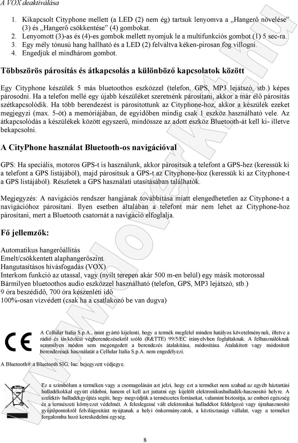 Engedjük el mindhárom gombot. Többszörös párosítás és átkapcsolás a különböző kapcsolatok között Egy Cityphone készülék 5 más bluetoothos eszközzel (telefon, GPS, MP3 lejátszó, stb.) képes párosodni.