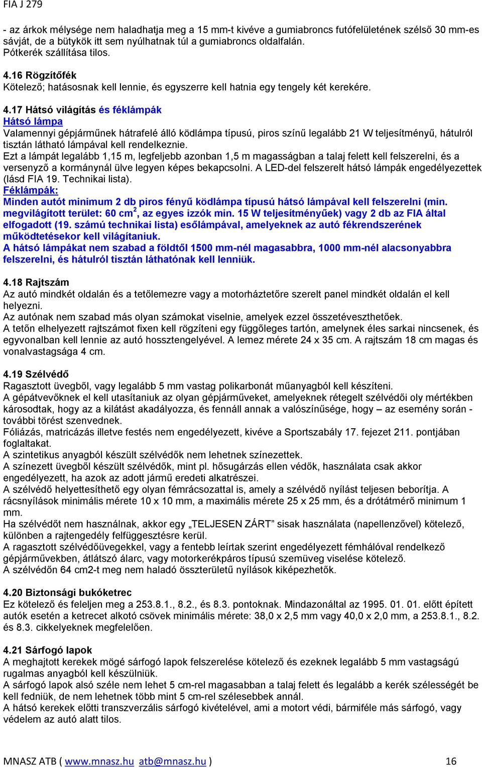 17 Hátsó világítás és féklámpák Hátsó lámpa Valamennyi gépjárműnek hátrafelé álló ködlámpa típusú, piros színű legalább 21 W teljesítményű, hátulról tisztán látható lámpával kell rendelkeznie.