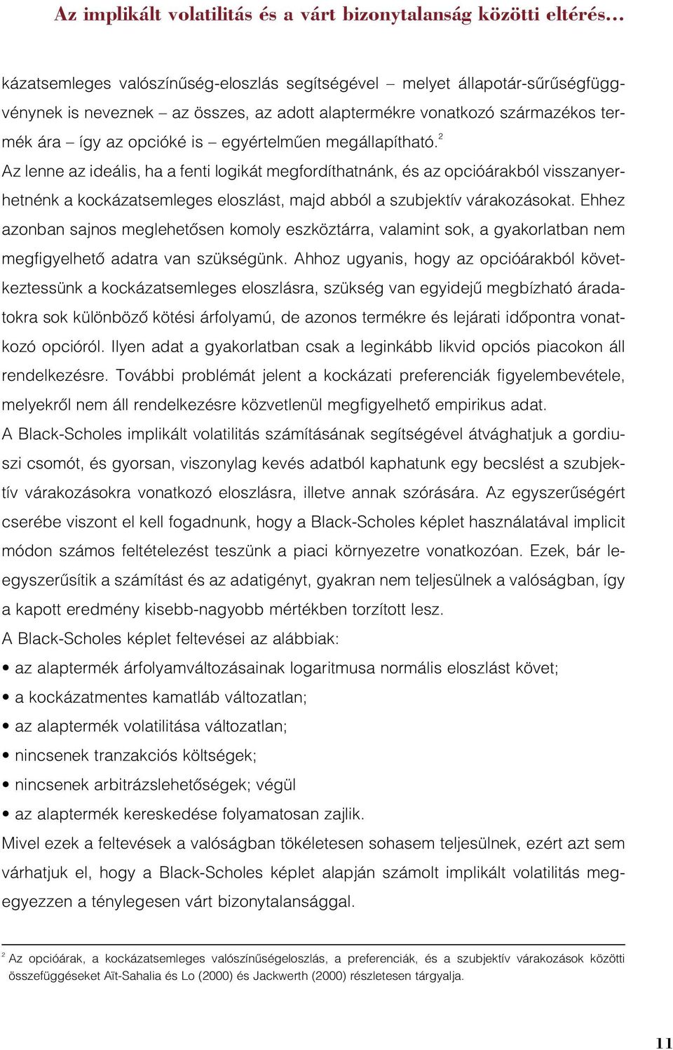 megállapítható. 2 Az lenne az ideális, ha a fenti logikát megfordíthatnánk, és az opcióárakból visszanyerhetnénk a kockázatsemleges eloszlást, majd abból a szubjektív várakozásokat.