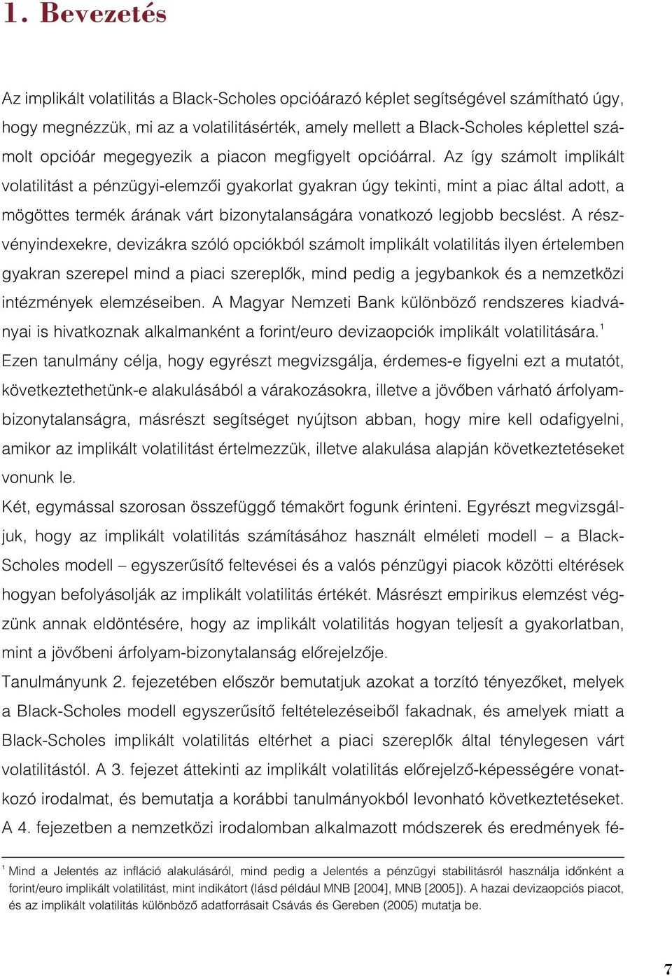 Az így számolt implikált volatilitást a pénzügyi-elemzõi gyakorlat gyakran úgy tekinti, mint a piac által adott, a mögöttes termék árának várt bizonytalanságára vonatkozó legjobb becslést.