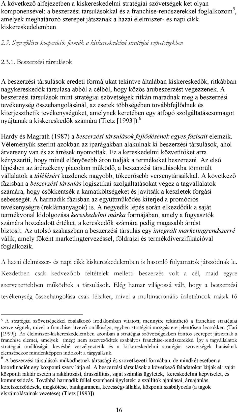 Beszerzési társulások A beszerzési társulások eredeti formájukat tekintve általában kiskereskedők, ritkábban nagykereskedők társulása abból a célból, hogy közös árubeszerzést végezzenek.