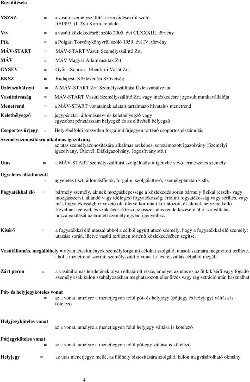 BKSZ = Budapesti Közlekedési Szövetség Üzletszabályzat = A MÁV-START Zrt. Személyszállítási Üzletszabályzata Vasúttársaság = MÁV-START Vasúti Személyszállító Zrt.