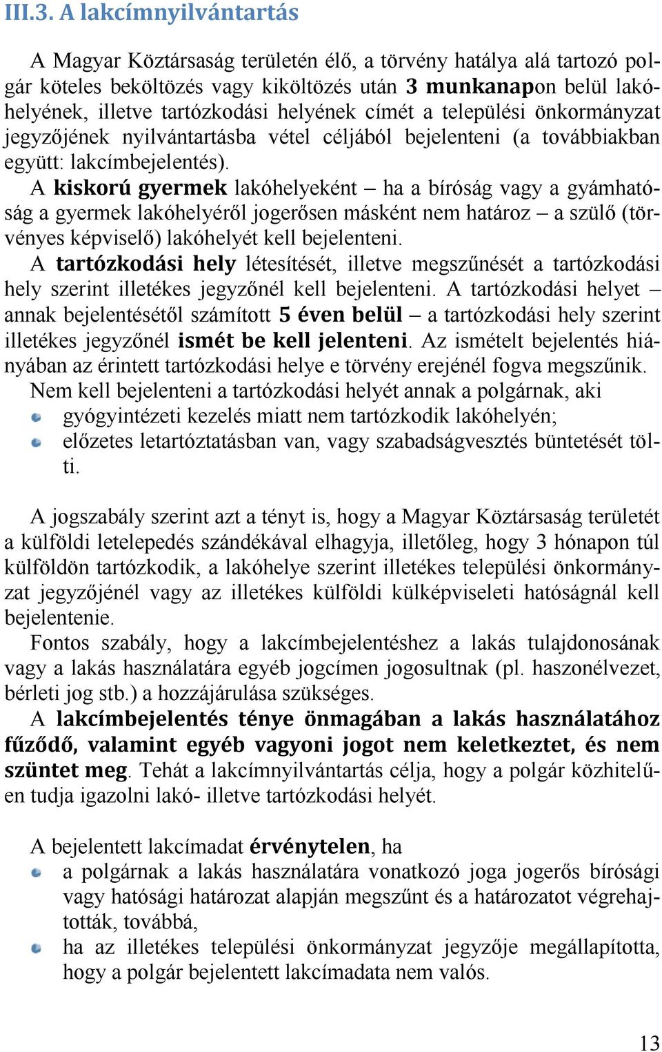 A lakóhelyeként ha a bíróság vagy a gyámhatóság a gyermek lakóhelyéről jogerősen másként nem határoz a szülő (törvényes képviselő) lakóhelyét kell bejelenteni.