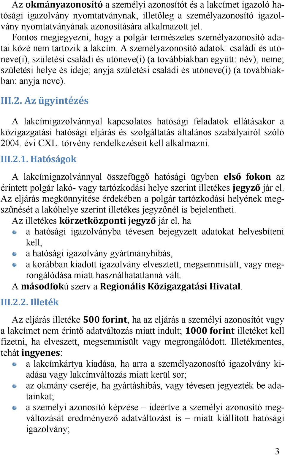 A személyazonosító adatok: családi és utóneve(i), születési családi és utóneve(i) (a továbbiakban együtt: név); neme; születési helye és ideje; anyja születési családi és utóneve(i) (a továbbiakban: