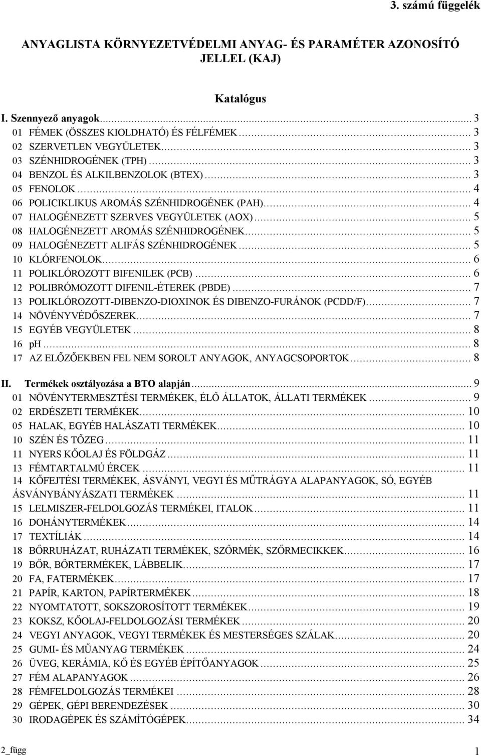 ..5 08 HALOGÉNEZETT AROMÁS SZÉNHIDROGÉNEK...5 09 HALOGÉNEZETT ALIFÁS SZÉNHIDROGÉNEK...5 10 KLÓRFENOLOK...6 11 POLIKLÓROZOTT BIFENILEK (PCB)...6 12 POLIBRÓMOZOTT DIFENIL-ÉTEREK (PBDE).