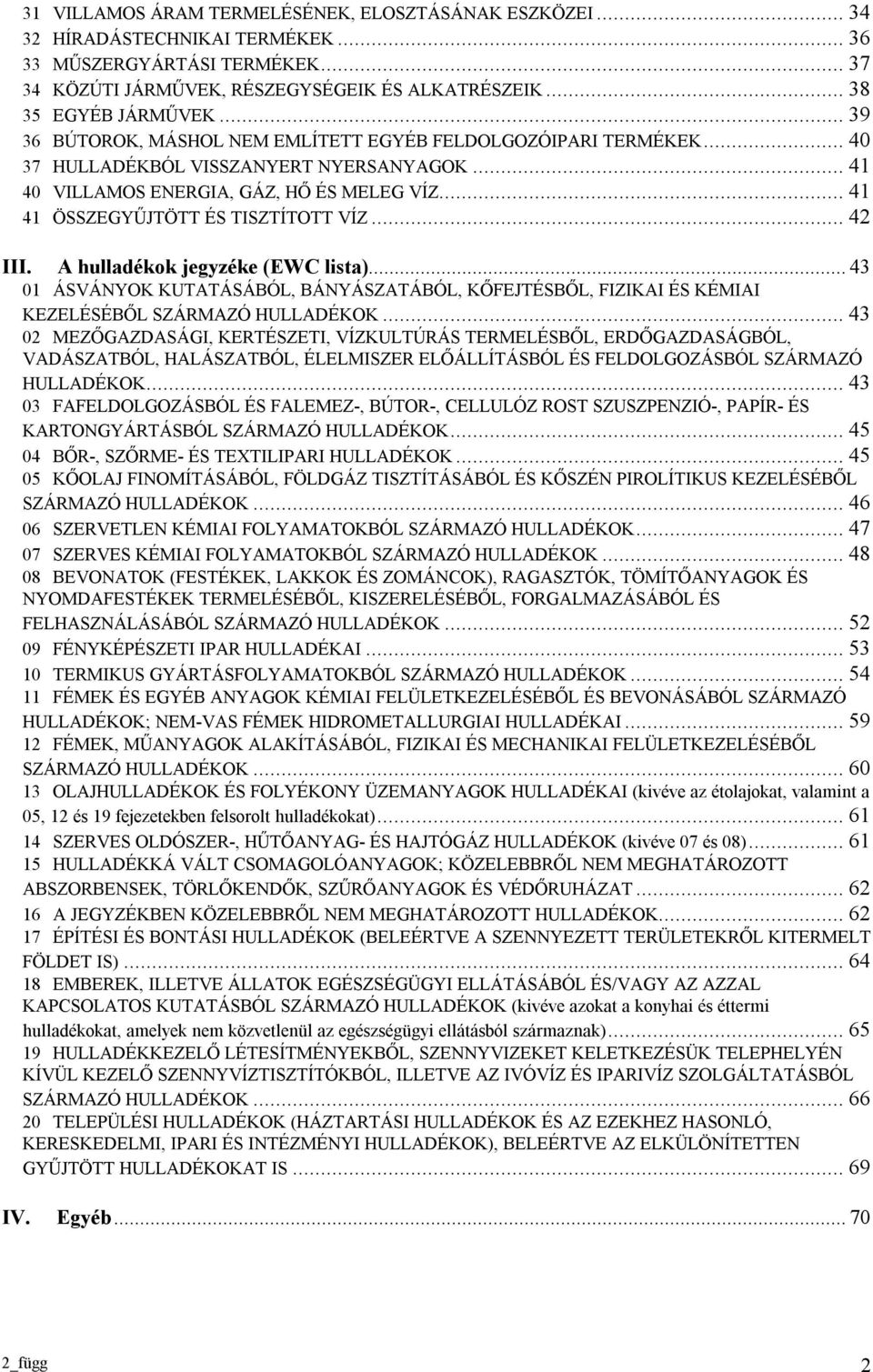 ..42 III. A hulladékok jegyzéke (EWC lista)...43 01 ÁSVÁNYOK KUTATÁSÁBÓL, BÁNYÁSZATÁBÓL, KŐFEJTÉSBŐL, FIZIKAI ÉS KÉMIAI KEZELÉSÉBŐL SZÁRMAZÓ HULLADÉKOK.