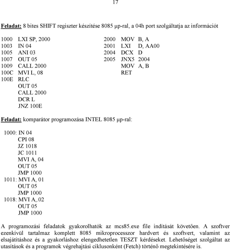 JMP 1000 1011: MVI A, 01 OUT 05 JMP 1000 1018: MVI A,.02 OUT 05 JMP 1000 A programozási feladatok gyakorolhatók az mcs85.exe file indítását követően.