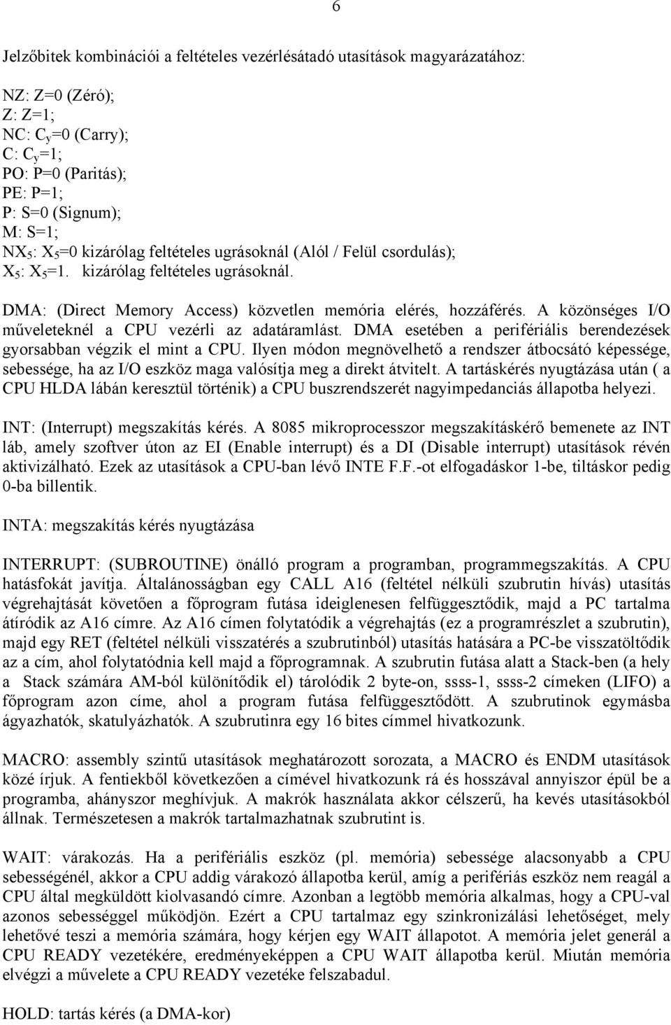 A közönséges I/O műveleteknél a CPU vezérli az adatáramlást. DMA esetében a perifériális berendezések gyorsabban végzik el mint a CPU.