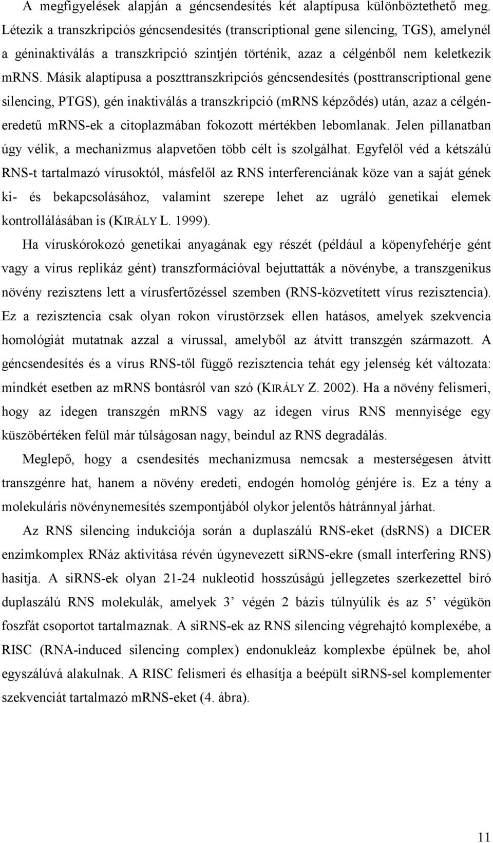 Másik alaptípusa a poszttranszkripciós géncsendesítés (posttranscriptional gene silencing, PTGS), gén inaktiválás a transzkripció (mrns képződés) után, azaz a célgéneredetű mrns-ek a citoplazmában