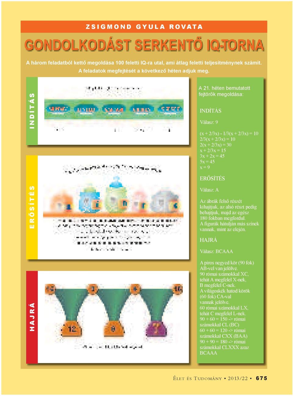 héten bemutatott fejtör k megoldása: INDÍTÁS Válasz: 9 (x + 2/3x) - 1/3(x + 2/3x) = 10 2/3(x + 2/3x) = 10 2(x + 2/3x) = 30 x + 2/3x = 15 3x + 2x = 45 5x = 45 x = 9 ER SÍTÉS ER SÍTÉS Válasz: A Az