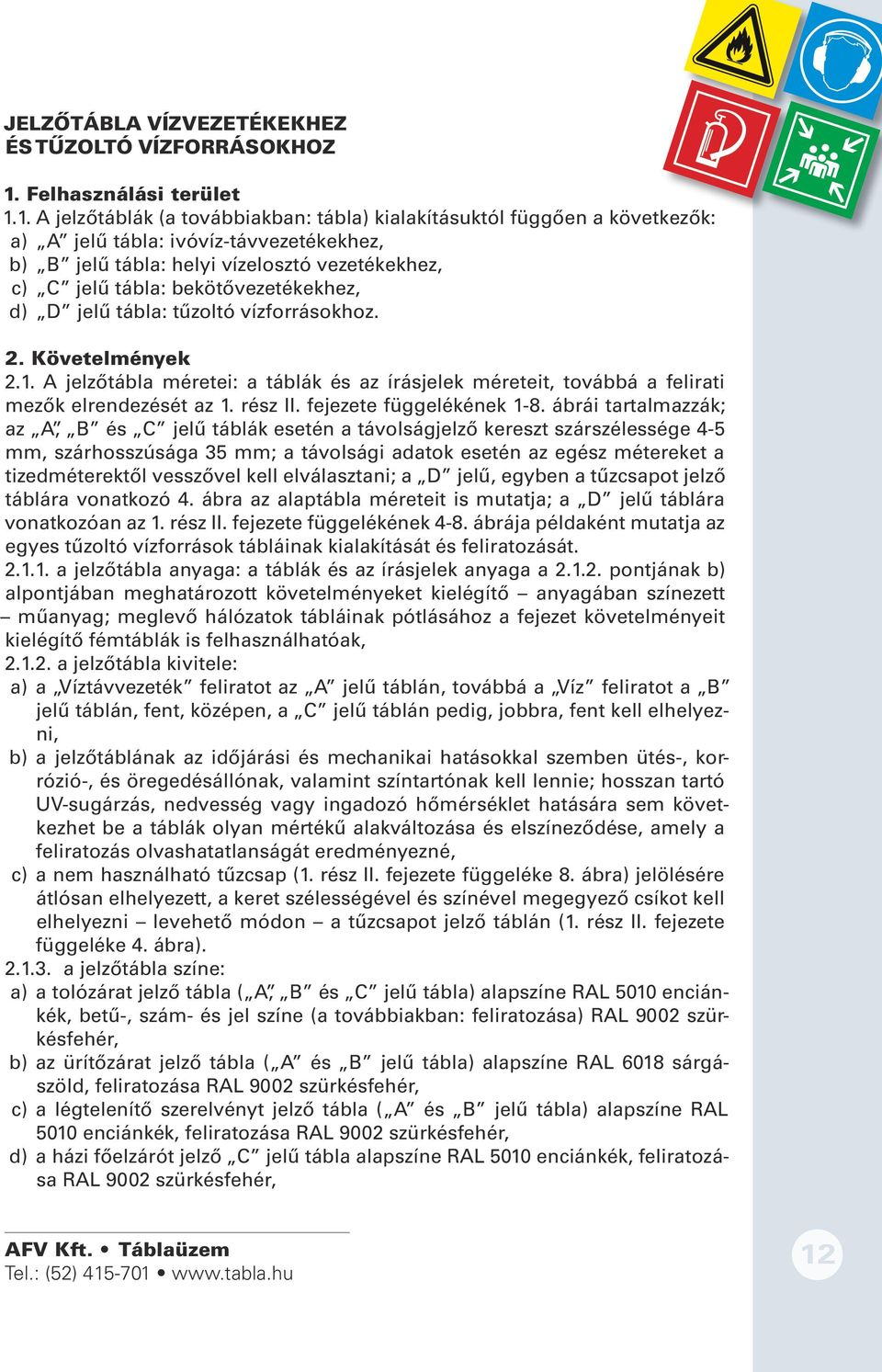 1. A jelzőtáblák (a továbbiakban: tábla) kialakításuktól függően a következők: a) A jelű tábla: ivóvíz-távvezetékekhez, b) B jelű tábla: helyi vízelosztó vezetékekhez, c) C jelű tábla: