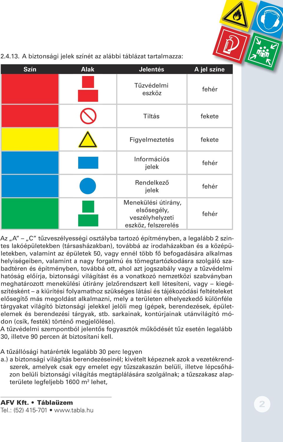 útirány, elsősegély, veszélyhelyzeti eszköz, felszerelés fehér fehér fehér Az A C tűzveszélyességi osztályba tartozó építményben, a legalább 2 szintes lakóépületekben (társasházakban), továbbá az