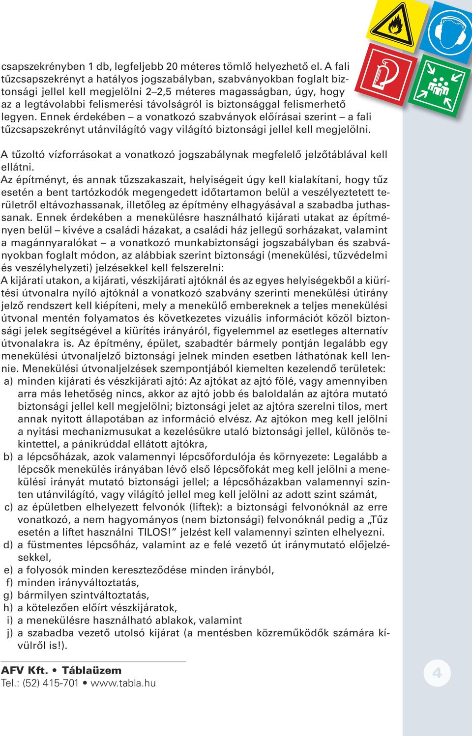 biztonsággal felismerhető legyen. Ennek érdekében a vonatkozó szabványok előírásai szerint a fali tűzcsapszekrényt utánvilágító vagy világító biztonsági jellel kell megjelölni.