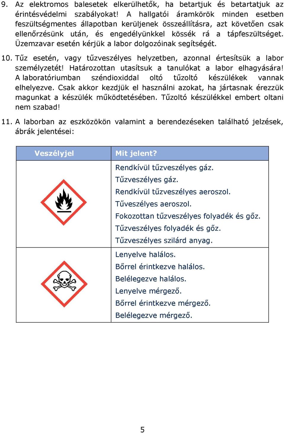 Üzemzavar esetén kérjük a labor dolgozóinak segítségét. 10. Tűz esetén, vagy tűzveszélyes helyzetben, azonnal értesítsük a labor személyzetét! Határozottan utasítsuk a tanulókat a labor elhagyására!