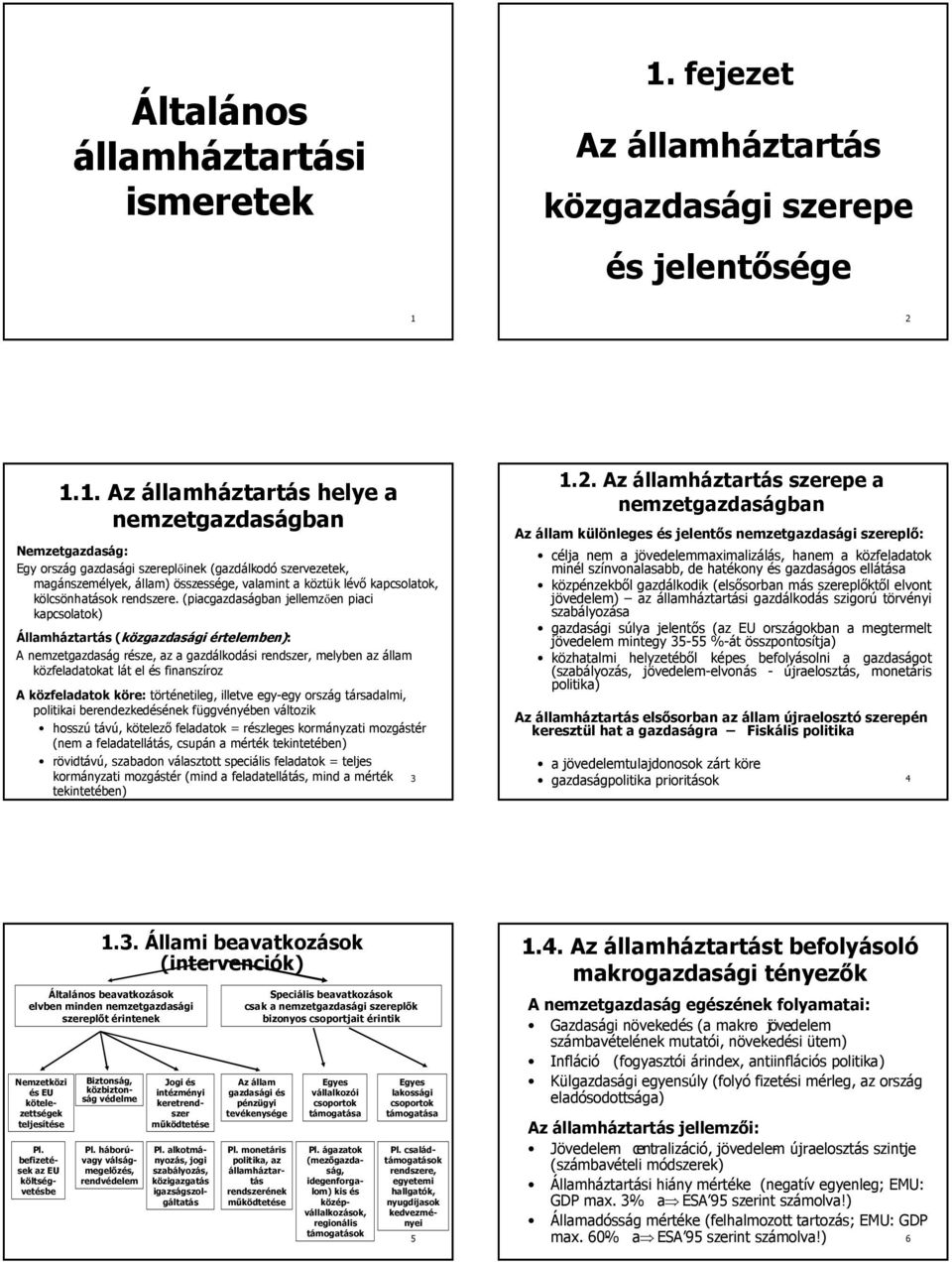 2 1.1. Az államháztartás helye a nemzetgazdaságban Nemzetgazdaság: Egy ország gazdasági szereplıinek (gazdálkodó szervezetek, magánszemélyek, állam) összessége, valamint a köztük lévı kapcsolatok,