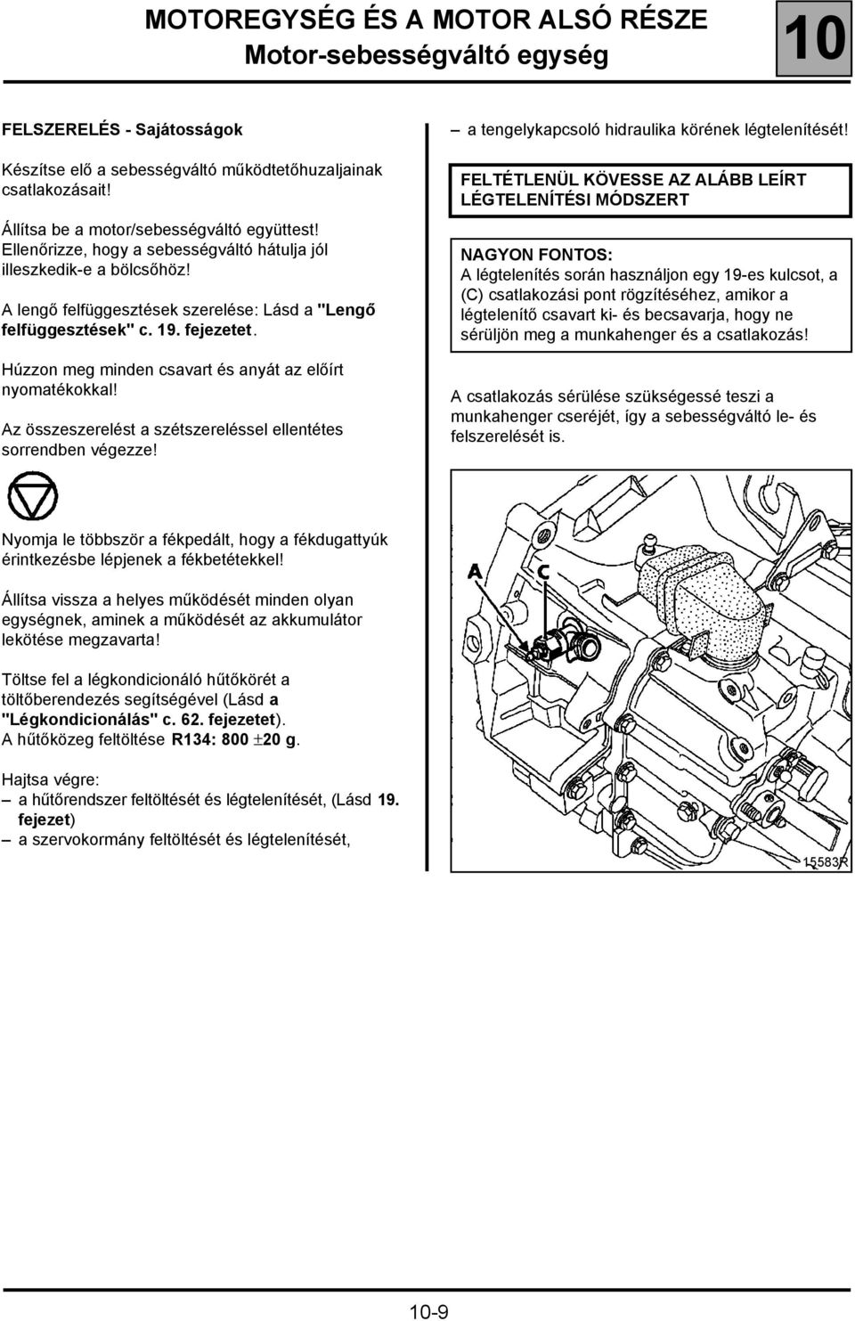 Húzzon meg minden csavart és anyát az előírt nyomatékokkal! Az összeszerelést a szétszereléssel ellentétes sorrendben végezze! a tengelykapcsoló hidraulika körének légtelenítését!